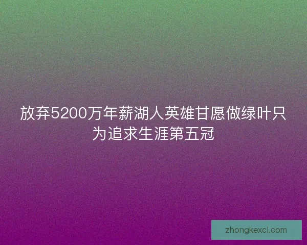 放弃5200万年薪湖人英雄甘愿做绿叶只为追求生涯第五冠
