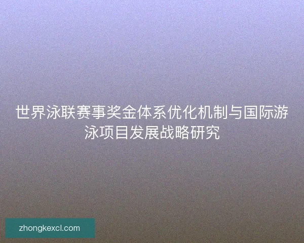 世界泳联赛事奖金体系优化机制与国际游泳项目发展战略研究