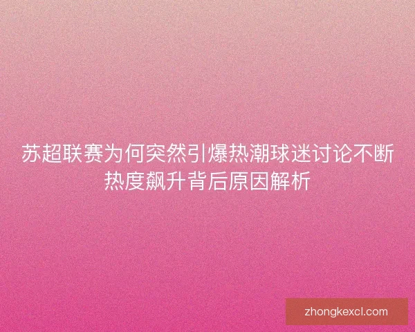 苏超联赛为何突然引爆热潮球迷讨论不断热度飙升背后原因解析