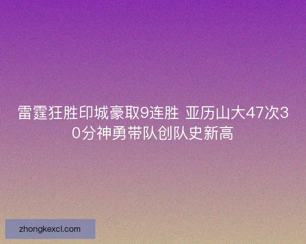 雷霆狂胜印城豪取9连胜 亚历山大47次30分神勇带队创队史新高